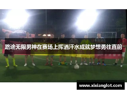 路途无限男神在赛场上挥洒汗水成就梦想勇往直前