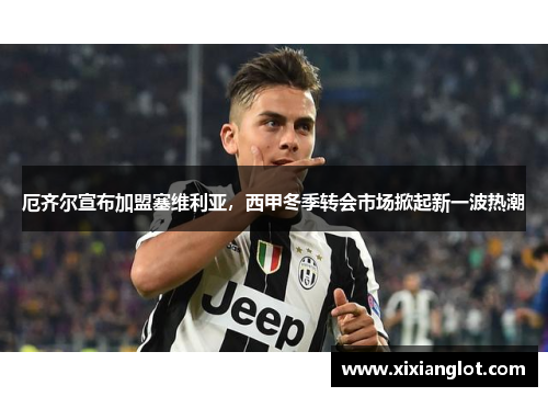 厄齐尔宣布加盟塞维利亚，西甲冬季转会市场掀起新一波热潮