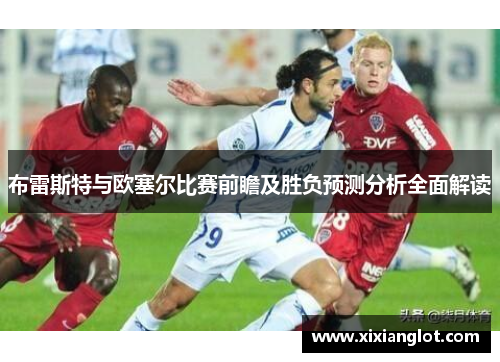 布雷斯特与欧塞尔比赛前瞻及胜负预测分析全面解读