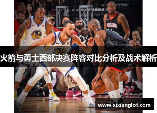 火箭与勇士西部决赛阵容对比分析及战术解析