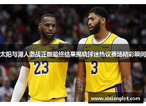 太阳与湖人激战正酣最终结果揭晓球迷热议赛场精彩瞬间