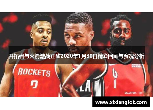 开拓者与火箭激战正酣2020年1月30日精彩回顾与赛况分析