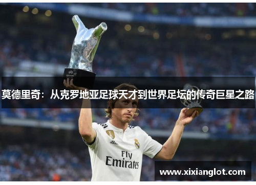 莫德里奇：从克罗地亚足球天才到世界足坛的传奇巨星之路