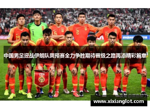中国男足迎战伊朗队奥预赛全力争胜期待晋级之路再添精彩篇章