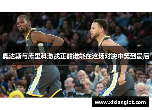 奥达斯与库里科激战正酣谁能在这场对决中笑到最后 奥达斯与库里科激战正酣谁能在这场对决中笑到最后